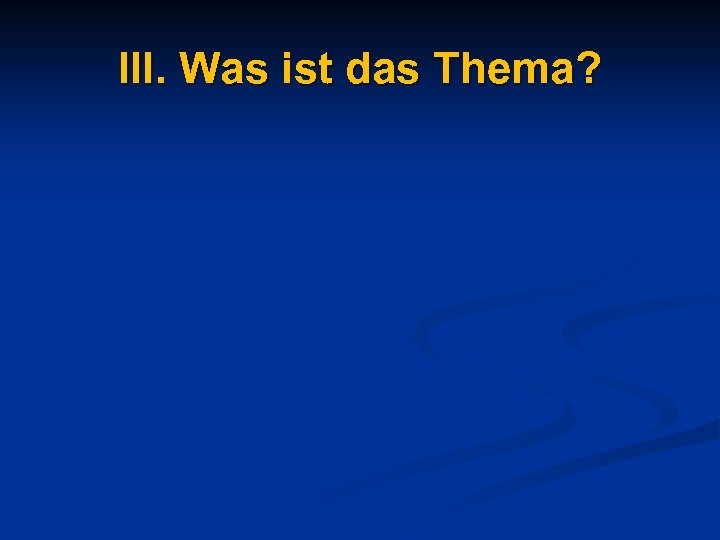 III. Was ist das Thema? 