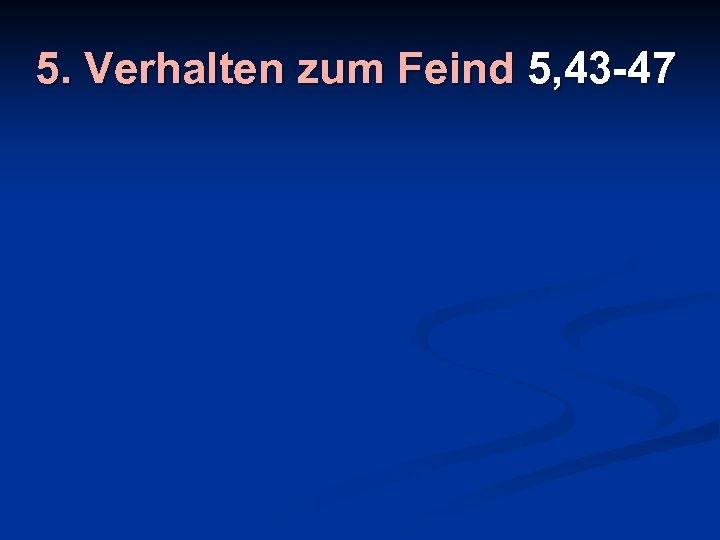 5. Verhalten zum Feind 5, 43 -47 