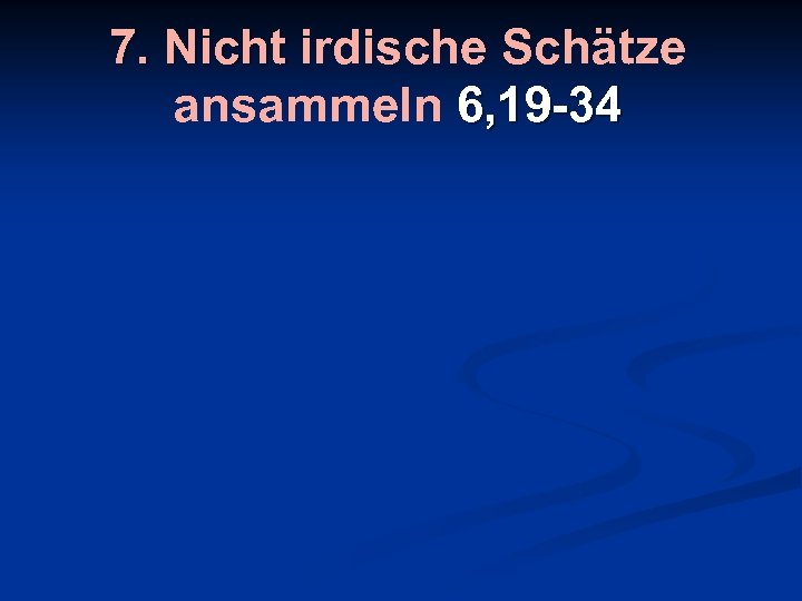 7. Nicht irdische Schätze ansammeln 6, 19 -34 