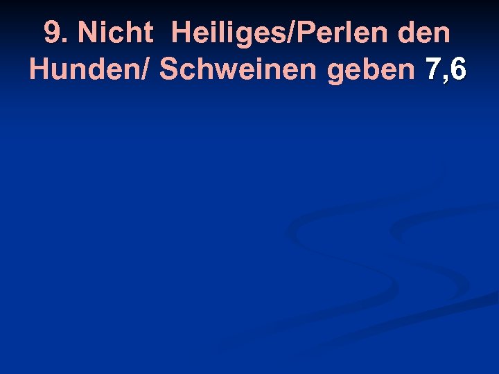 9. Nicht Heiliges/Perlen den Hunden/ Schweinen geben 7, 6 