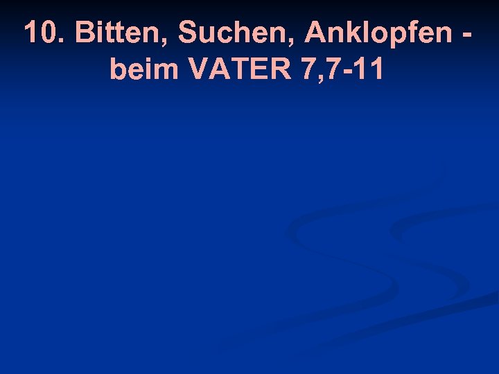 10. Bitten, Suchen, Anklopfen beim VATER 7, 7 -11 