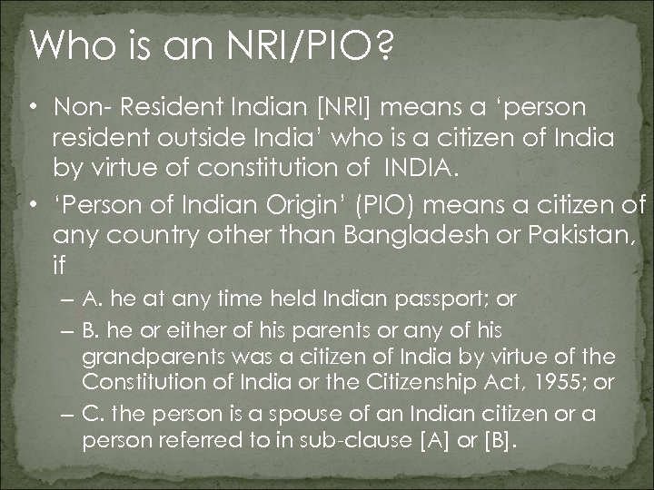 Who is an NRI/PIO? • Non- Resident Indian [NRI] means a ‘person resident outside