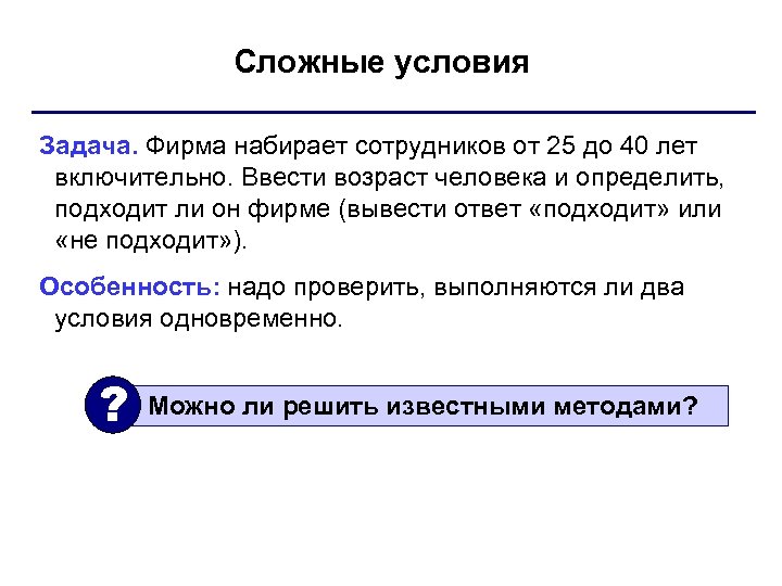 Сложные условия Задача. Фирма набирает сотрудников от 25 до 40 лет включительно. Ввести возраст