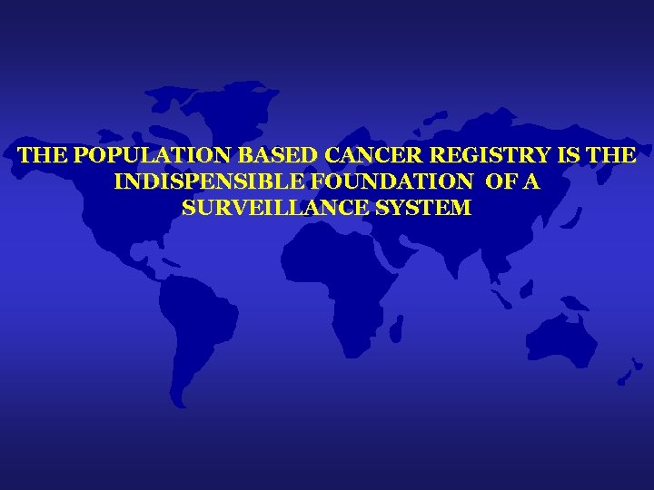 THE POPULATION BASED CANCER REGISTRY IS THE INDISPENSIBLE FOUNDATION OF A SURVEILLANCE SYSTEM 