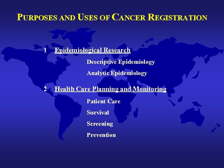 PURPOSES AND USES OF CANCER REGISTRATION 1 Epidemiological Research Descriptive Epidemiology Analytic Epidemiology 2