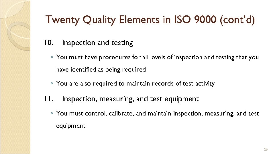 Twenty Quality Elements in ISO 9000 (cont’d) 10. Inspection and testing ◦ You must