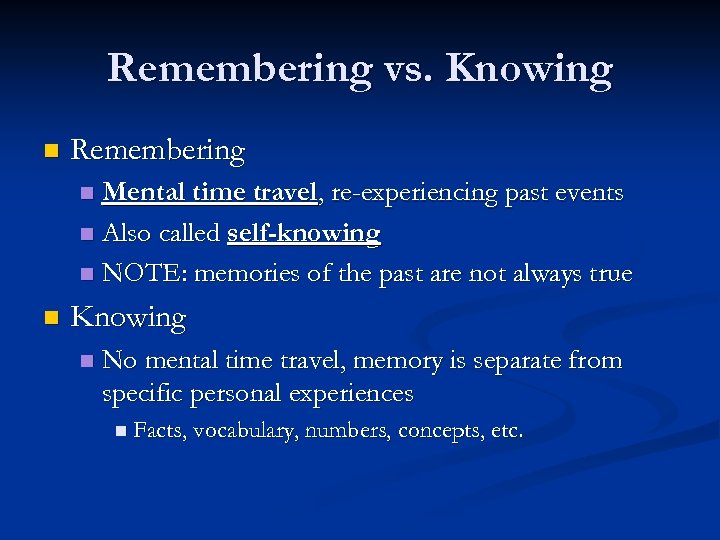 Remembering vs. Knowing n Remembering Mental time travel, re-experiencing past events n Also called