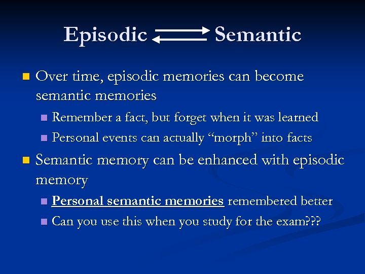 Episodic n Semantic Over time, episodic memories can become semantic memories Remember a fact,