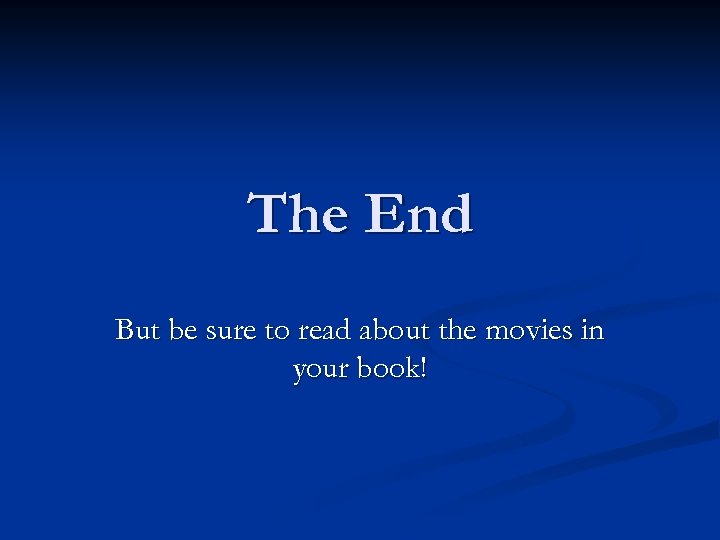 The End But be sure to read about the movies in your book! 