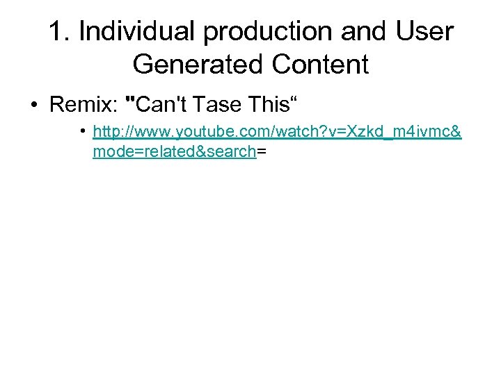1. Individual production and User Generated Content • Remix: "Can't Tase This“ • http: