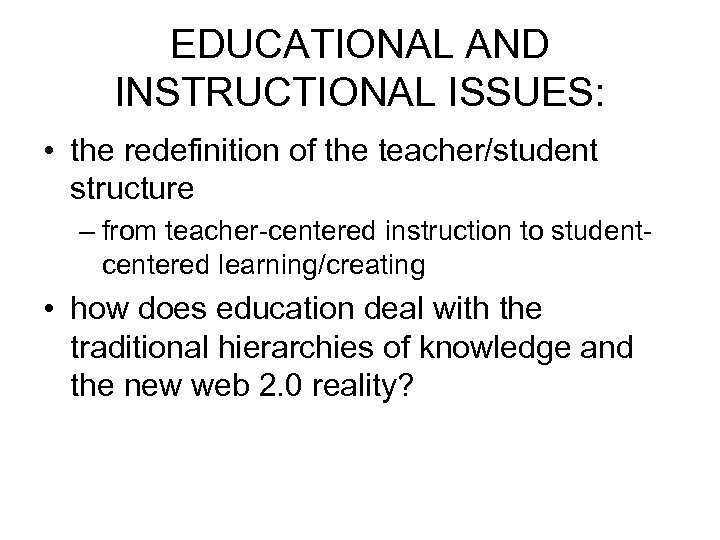 EDUCATIONAL AND INSTRUCTIONAL ISSUES: • the redefinition of the teacher/student structure – from teacher-centered
