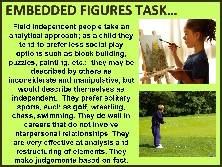 EMBEDDED FIGURES TASK… Field Independent people take an analytical approach; as a child they