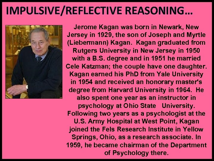 IMPULSIVE/REFLECTIVE REASONING… Jerome Kagan was born in Newark, New Jersey in 1929, the son