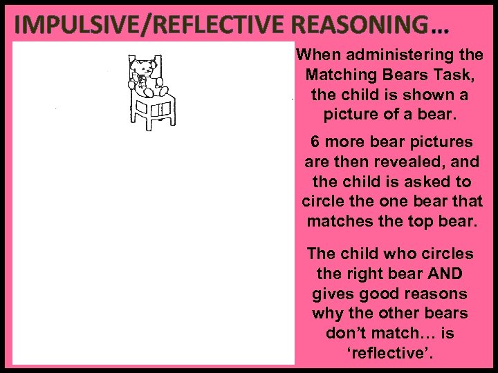 IMPULSIVE/REFLECTIVE REASONING… When administering the Matching Bears Task, the child is shown a picture