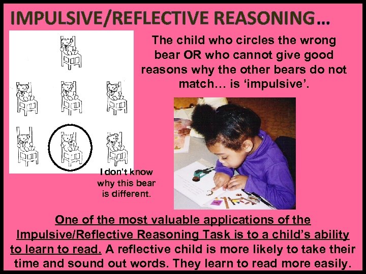 IMPULSIVE/REFLECTIVE REASONING… The child who circles the wrong bear OR who cannot give good