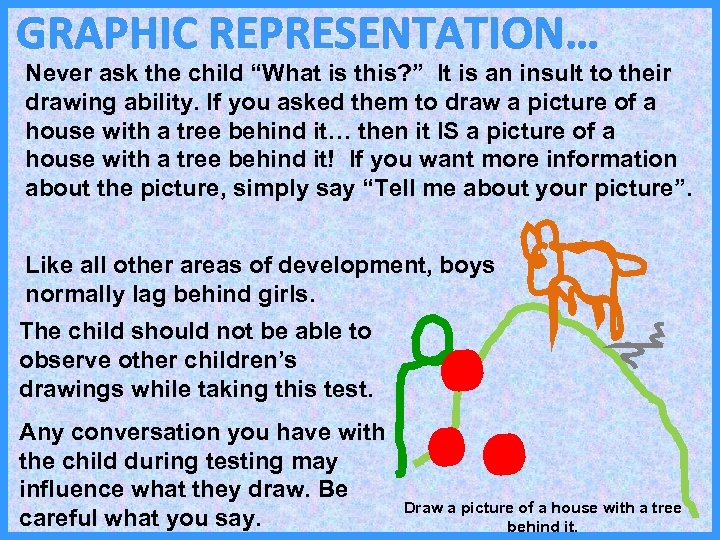GRAPHIC REPRESENTATION… Never ask the child “What is this? ” It is an insult