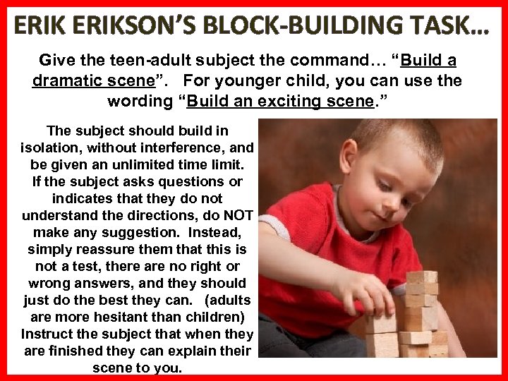 ERIKSON’S BLOCK-BUILDING TASK… Give the teen-adult subject the command… “Build a dramatic scene”. For