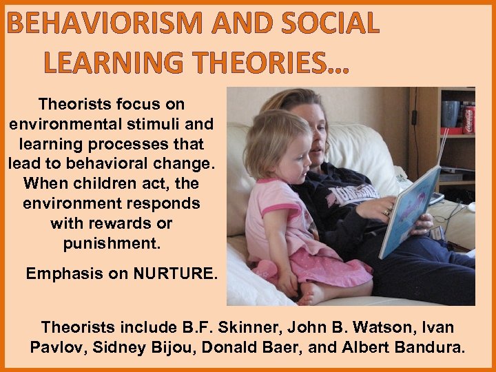BEHAVIORISM AND SOCIAL LEARNING THEORIES… Theorists focus on environmental stimuli and learning processes that
