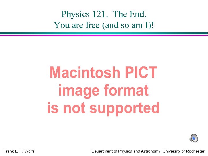 Physics 121. The End. You are free (and so am I)! Frank L. H.