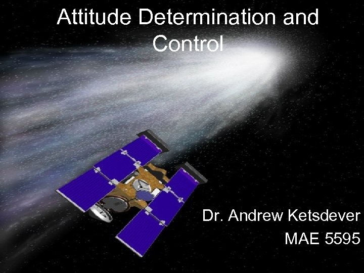 Attitude Determination and Control Dr. Andrew Ketsdever MAE 5595 