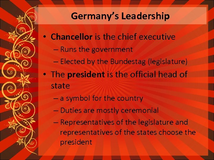 Germany’s Leadership • Chancellor is the chief executive – Runs the government – Elected