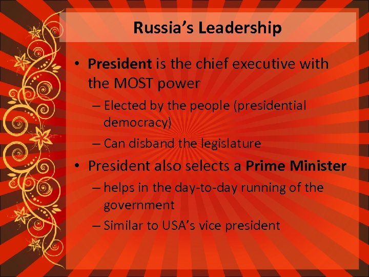 Russia’s Leadership • President is the chief executive with the MOST power – Elected