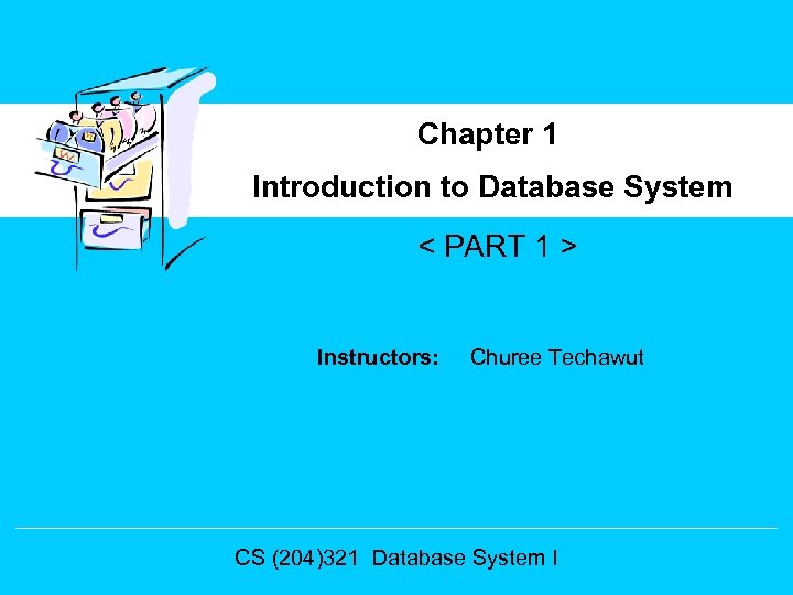 Chapter 1 Introduction to Database System < PART 1 > Instructors: Churee Techawut CS