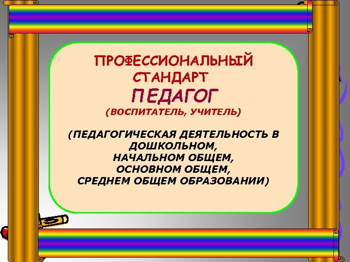 ПРОФЕССИОНАЛЬНЫЙ СТАНДАРТ ПЕДАГОГ (ВОСПИТАТЕЛЬ, УЧИТЕЛЬ) (ПЕДАГОГИЧЕСКАЯ ДЕЯТЕЛЬНОСТЬ В ДОШКОЛЬНОМ, НАЧАЛЬНОМ ОБЩЕМ, ОСНОВНОМ ОБЩЕМ, СРЕДНЕМ