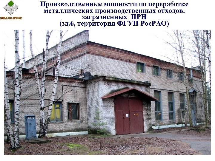 Производственные мощности по переработке металлических производственных отходов, загрязненных ПРН (зд. 6, территория ФГУП Рос.