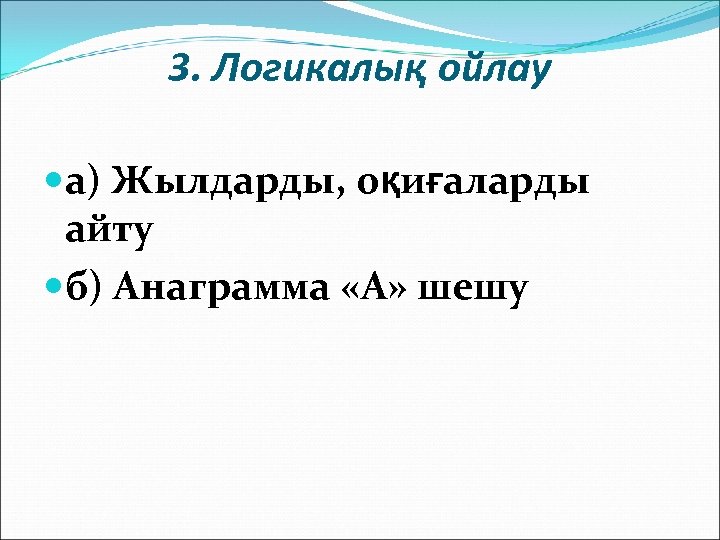 3. Логикалық ойлау а) Жылдарды, оқиғаларды айту б) Анаграмма «А» шешу 