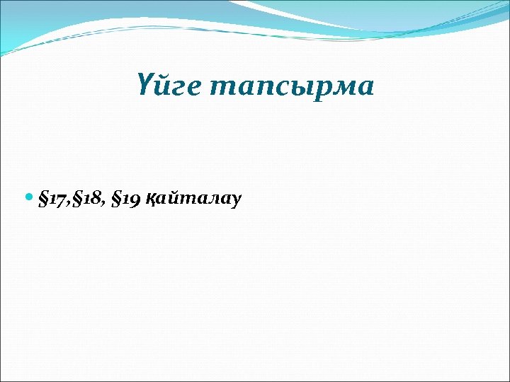 Үйге тапсырма § 17, § 18, § 19 қайталау 