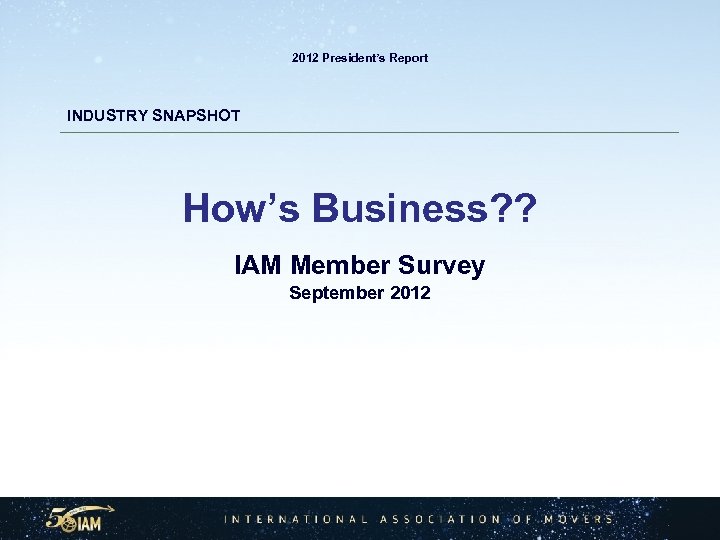 2012 President’s Report INDUSTRY SNAPSHOT How’s Business? ? IAM Member Survey September 2012 