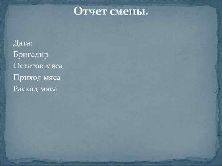 Отчет смены. Дата: Бригадир Остаток мяса Приход мяса Расход мяса 