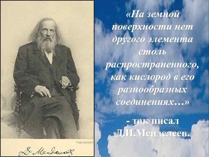  «На земной поверхности нет другого элемента столь распространенного, как кислород в его разнообразных