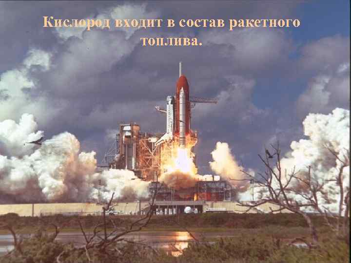 Кислород входит в состав ракетного топлива. 