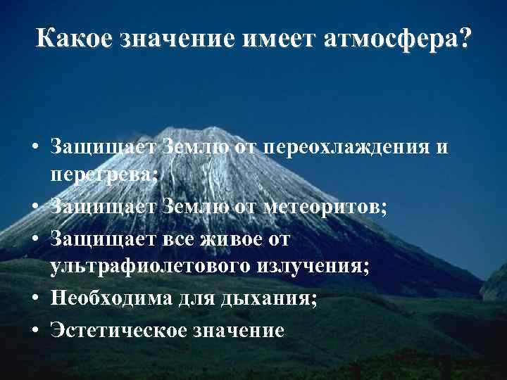 Какое значение имеет атмосфера? • Защищает Землю от переохлаждения и перегрева; • Защищает Землю