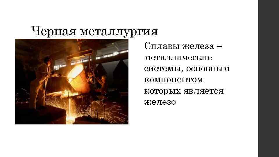 Черная металлургия Сплавы железа – металлические системы, основным компонентом которых является железо 