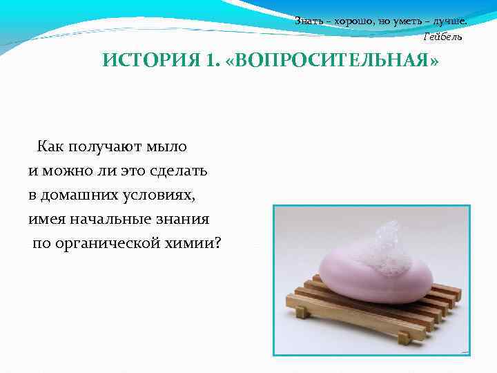  Знать – хорошо, но уметь – лучше. Гейбель ИСТОРИЯ 1. «ВОПРОСИТЕЛЬНАЯ» Как получают