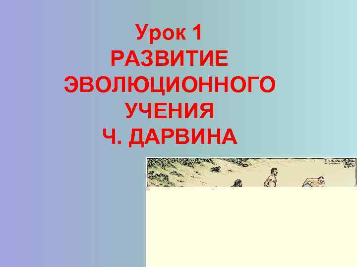 Урок 1 РАЗВИТИЕ ЭВОЛЮЦИОННОГО УЧЕНИЯ Ч. ДАРВИНА 