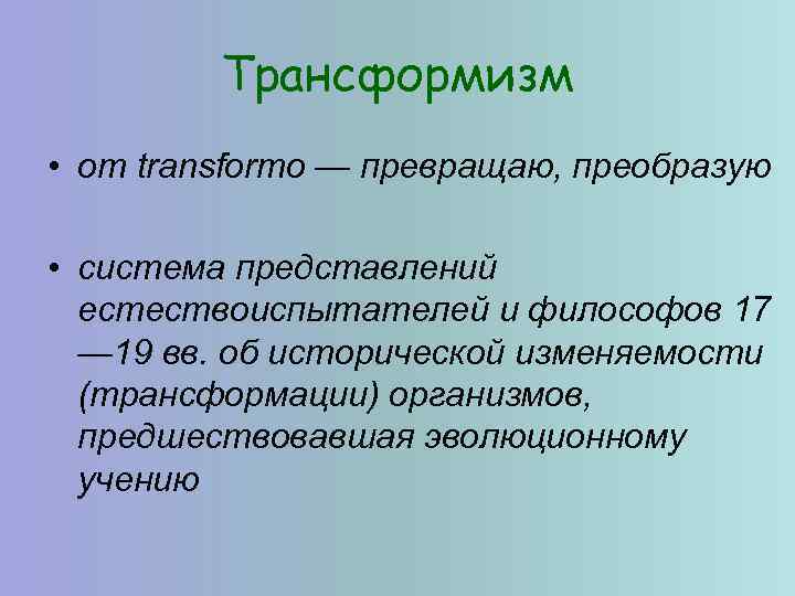 Трансформизм • от transformo — превращаю, преобразую • система представлений естествоиспытателей и философов 17