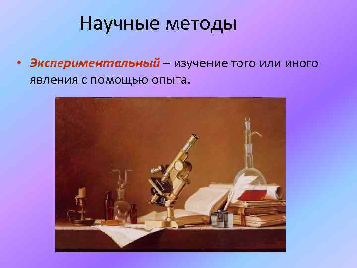 Научные методы • Экспериментальный – изучение того или иного явления с помощью опыта. 