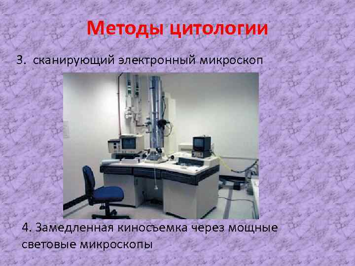 Методы цитологии 3. сканирующий электронный микроскоп 4. Замедленная киносъемка через мощные световые микроскопы 