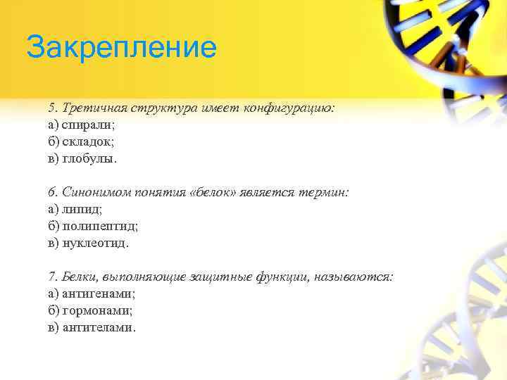 Закрепление 5. Третичная структура имеет конфигурацию: а) спирали; б) складок; в) глобулы. 6. Синонимом