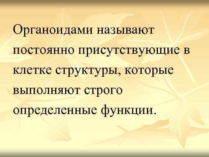 Органоидами называют постоянно присутствующие в клетке структуры, которые выполняют строго определенные функции. 