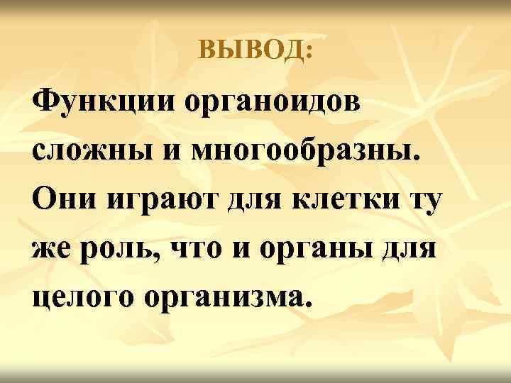 ВЫВОД: Функции органоидов сложны и многообразны. Они играют для клетки ту же роль, что
