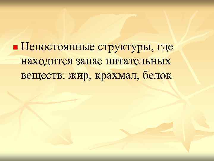 n Непостоянные структуры, где находится запас питательных веществ: жир, крахмал, белок 