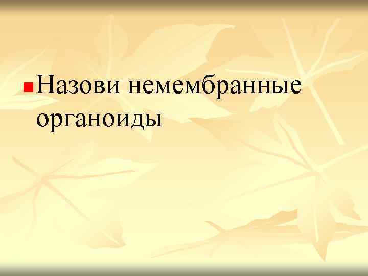 n Назови немембранные органоиды 