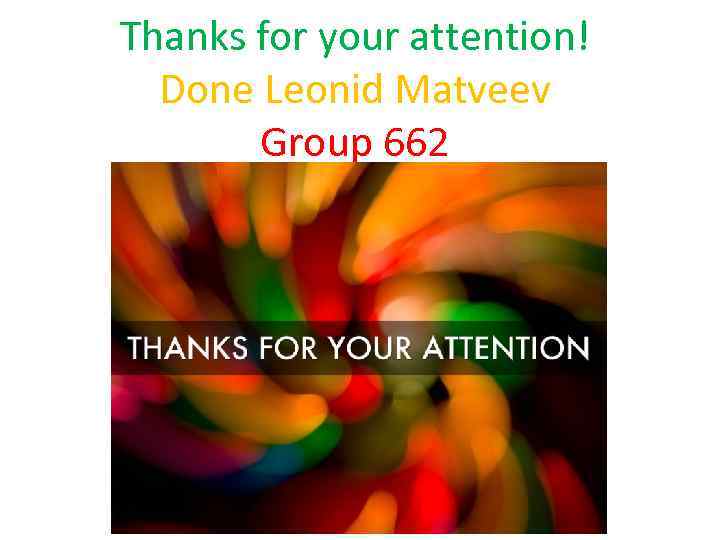 Thanks for your attention! Done Leonid Matveev Group 662 