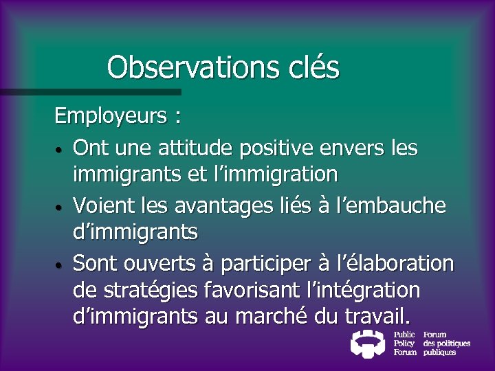 Observations clés Employeurs : • Ont une attitude positive envers les immigrants et l’immigration