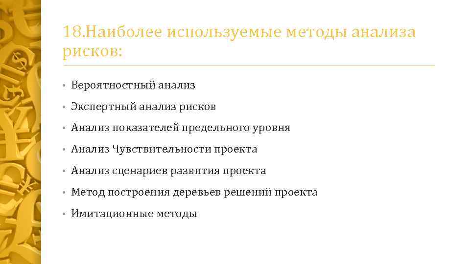 18. Наиболее используемые методы анализа рисков: • Вероятностный анализ • Экспертный анализ рисков •